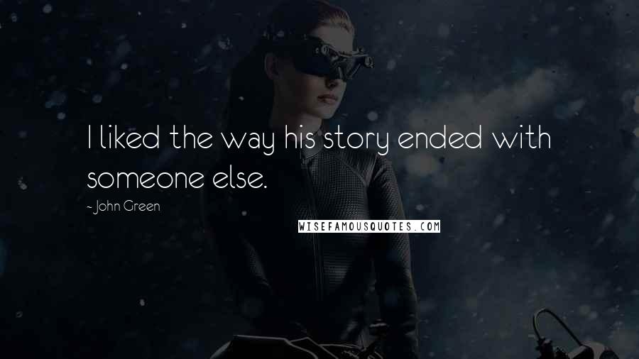 John Green Quotes: I liked the way his story ended with someone else.