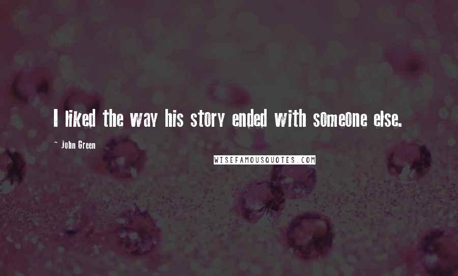 John Green Quotes: I liked the way his story ended with someone else.