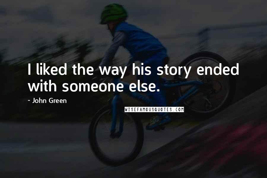 John Green Quotes: I liked the way his story ended with someone else.