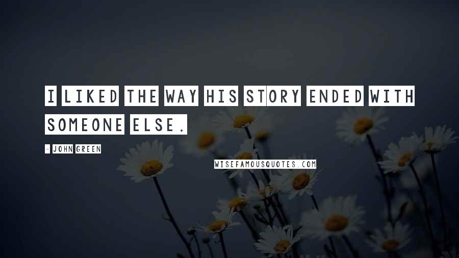 John Green Quotes: I liked the way his story ended with someone else.