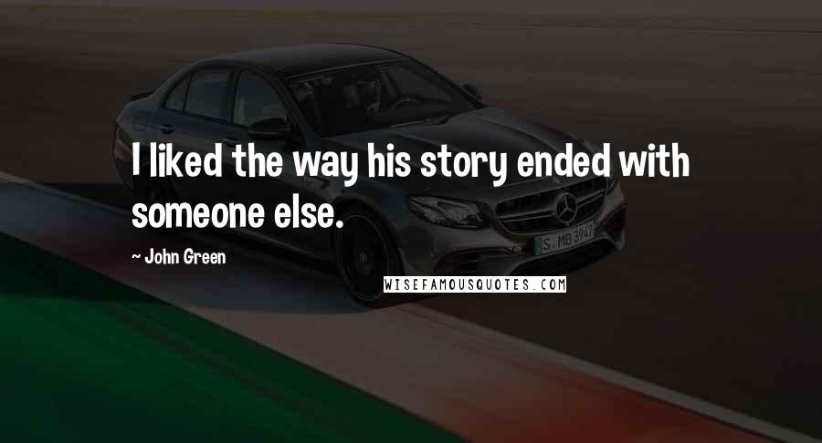 John Green Quotes: I liked the way his story ended with someone else.