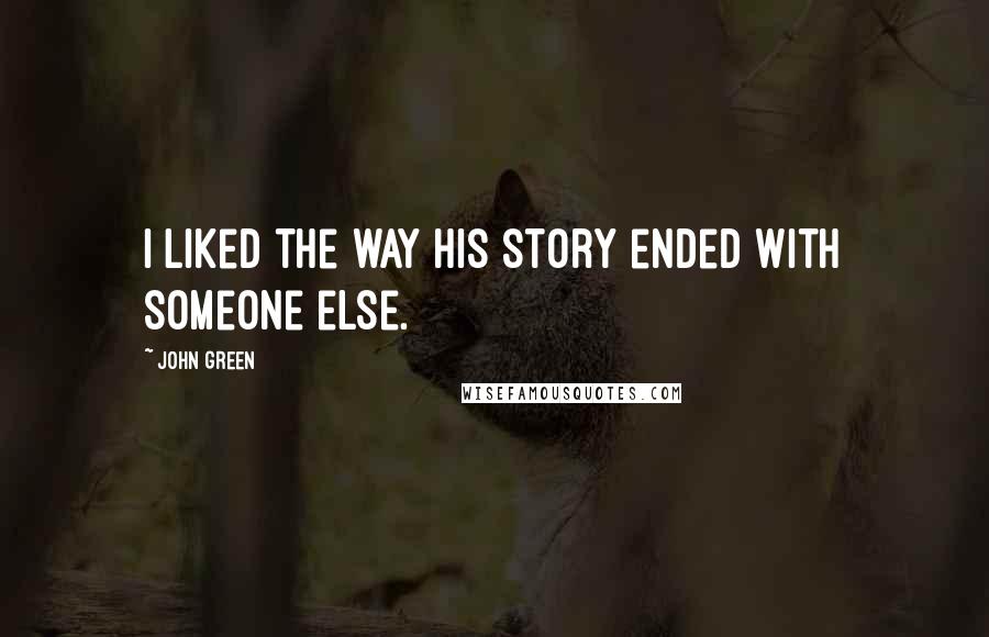 John Green Quotes: I liked the way his story ended with someone else.