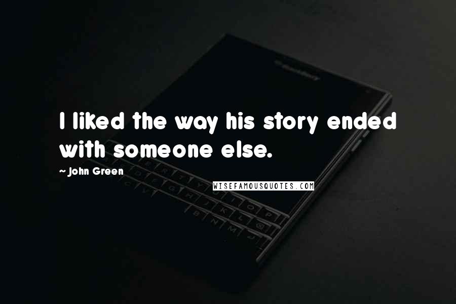 John Green Quotes: I liked the way his story ended with someone else.