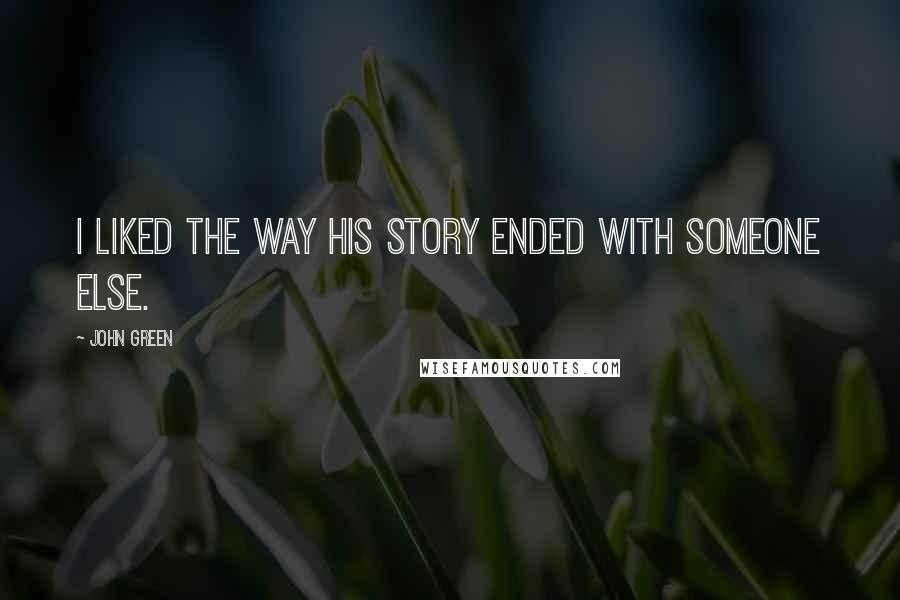 John Green Quotes: I liked the way his story ended with someone else.