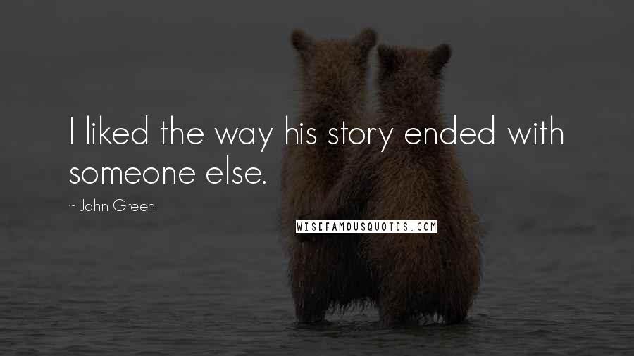 John Green Quotes: I liked the way his story ended with someone else.