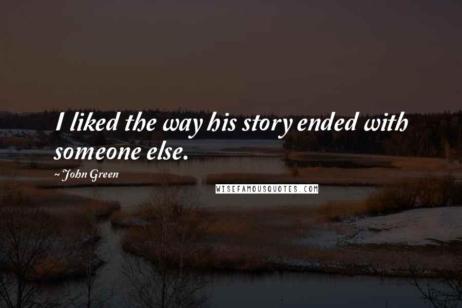 John Green Quotes: I liked the way his story ended with someone else.