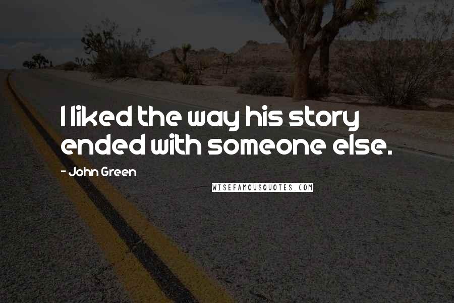 John Green Quotes: I liked the way his story ended with someone else.