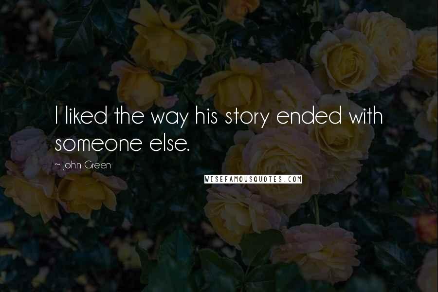 John Green Quotes: I liked the way his story ended with someone else.