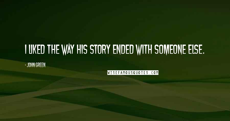 John Green Quotes: I liked the way his story ended with someone else.