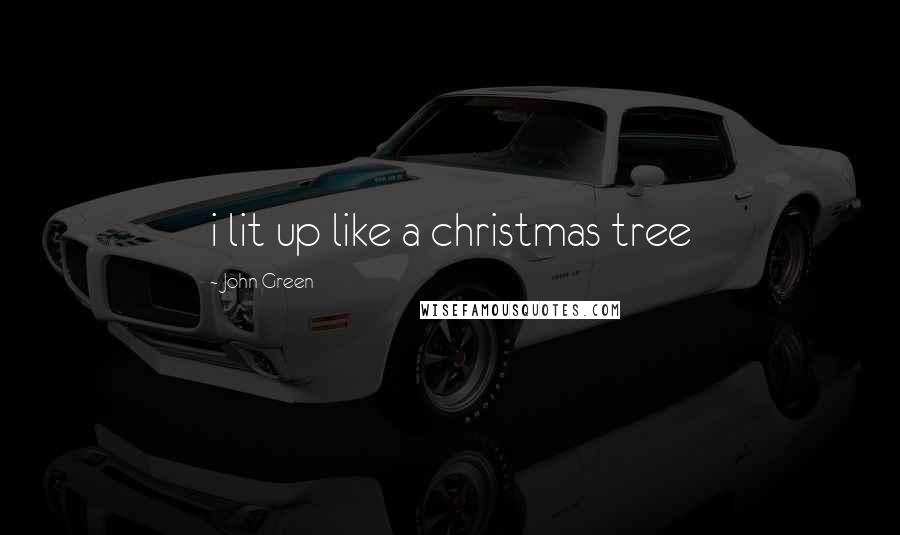 John Green Quotes: i lit up like a christmas tree