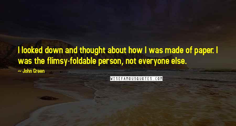 John Green Quotes: I looked down and thought about how I was made of paper. I was the flimsy-foldable person, not everyone else.