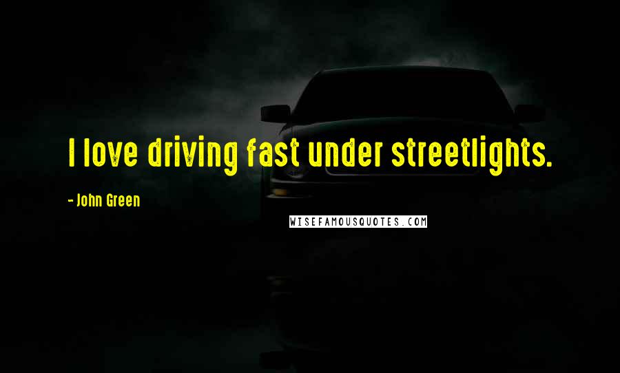 John Green Quotes: I love driving fast under streetlights.