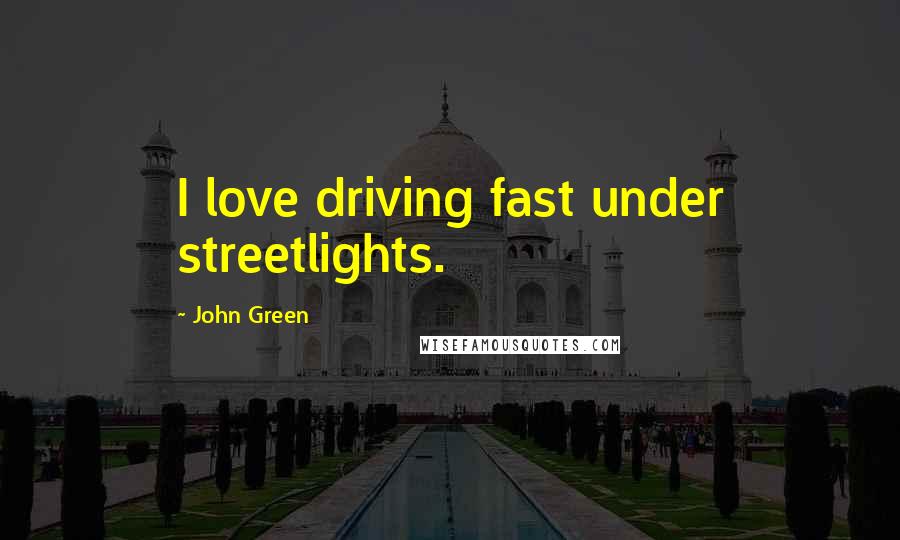 John Green Quotes: I love driving fast under streetlights.