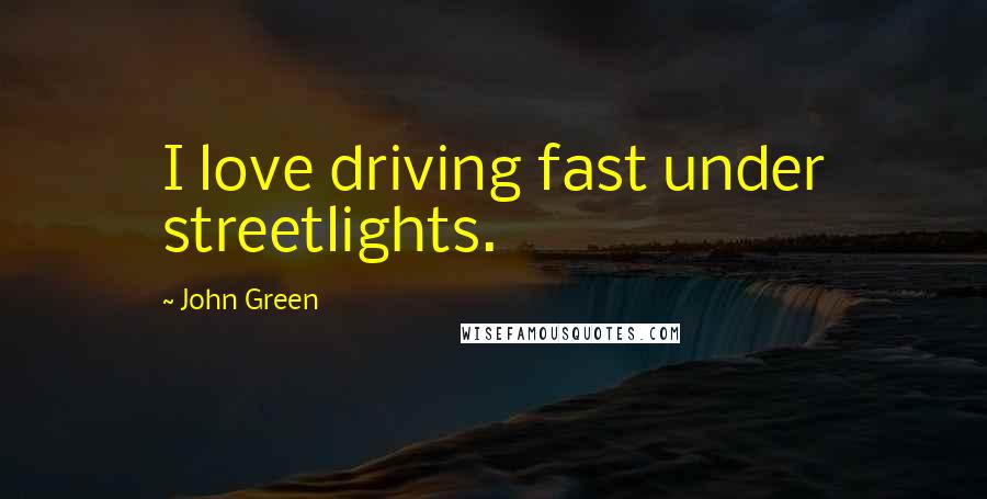 John Green Quotes: I love driving fast under streetlights.