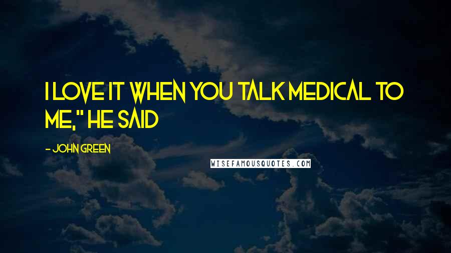 John Green Quotes: I love it when you talk medical to me," he said