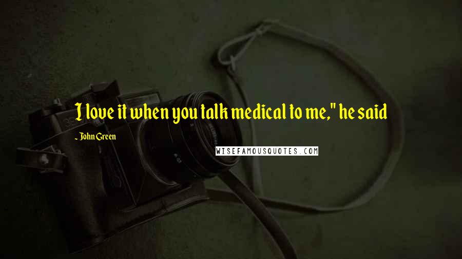 John Green Quotes: I love it when you talk medical to me," he said