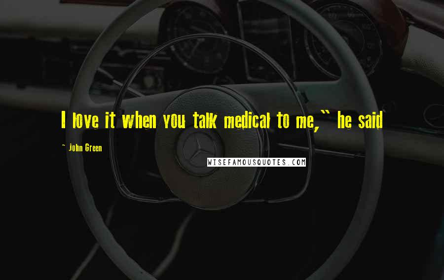 John Green Quotes: I love it when you talk medical to me," he said