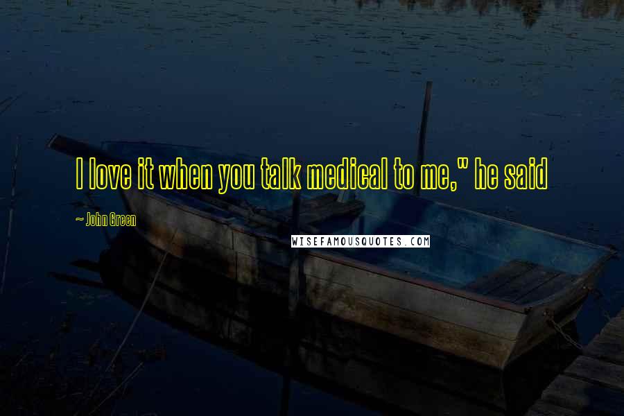 John Green Quotes: I love it when you talk medical to me," he said