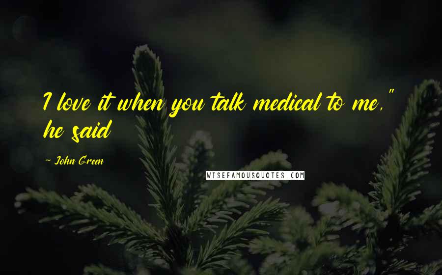 John Green Quotes: I love it when you talk medical to me," he said