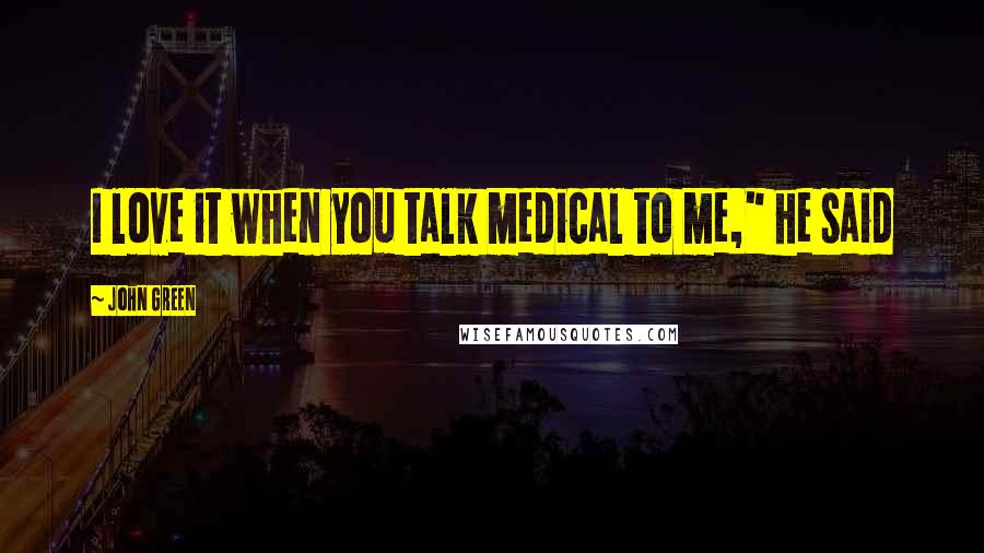 John Green Quotes: I love it when you talk medical to me," he said