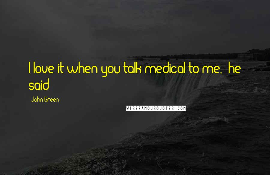 John Green Quotes: I love it when you talk medical to me," he said