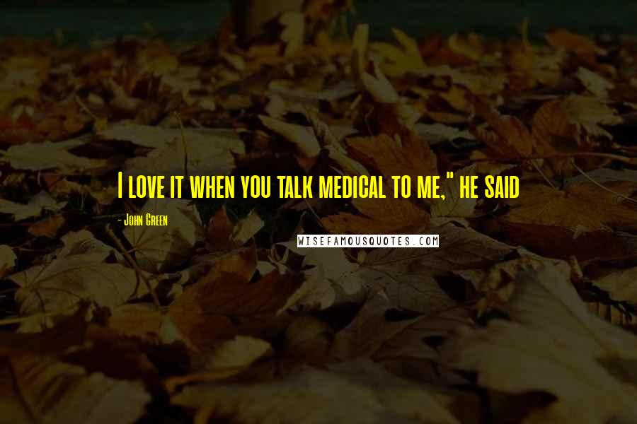 John Green Quotes: I love it when you talk medical to me," he said