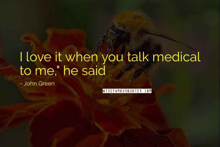 John Green Quotes: I love it when you talk medical to me," he said