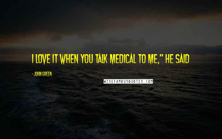 John Green Quotes: I love it when you talk medical to me," he said