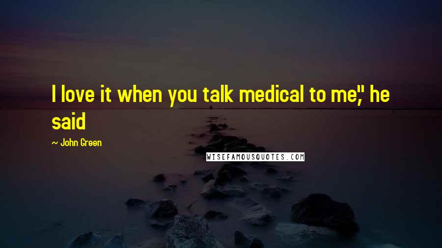 John Green Quotes: I love it when you talk medical to me," he said