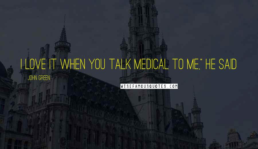 John Green Quotes: I love it when you talk medical to me," he said