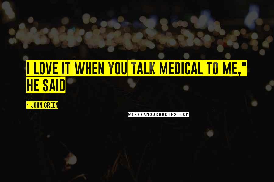 John Green Quotes: I love it when you talk medical to me," he said