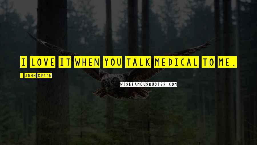 John Green Quotes: I love it when you talk medical to me.