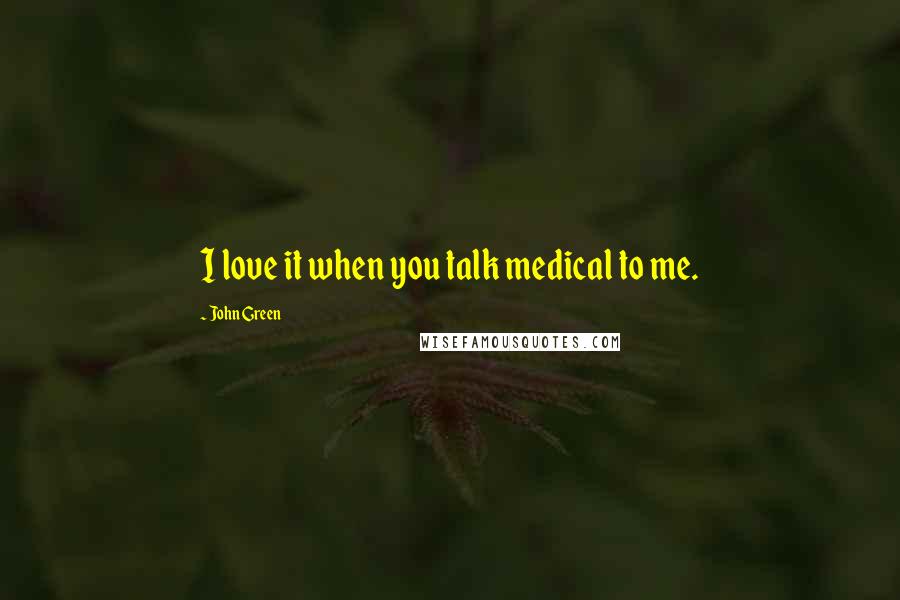John Green Quotes: I love it when you talk medical to me.
