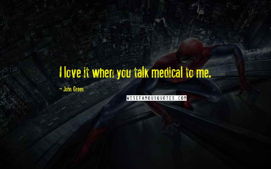 John Green Quotes: I love it when you talk medical to me.