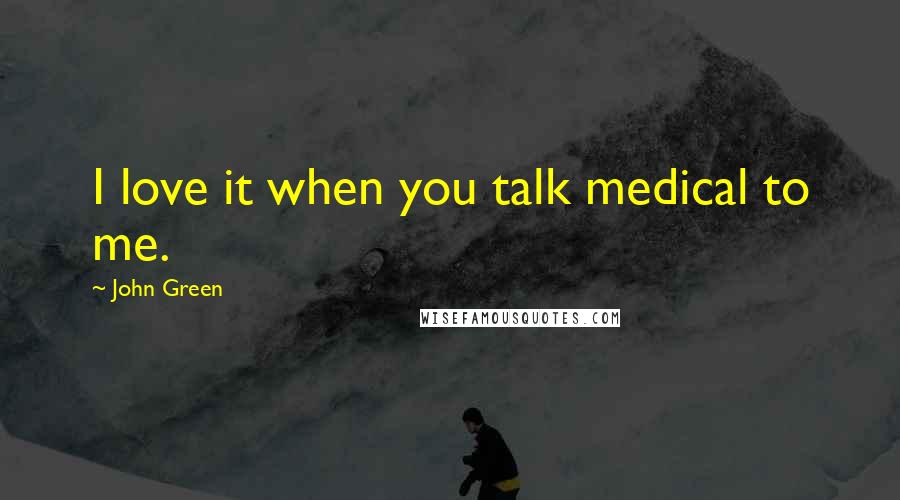 John Green Quotes: I love it when you talk medical to me.