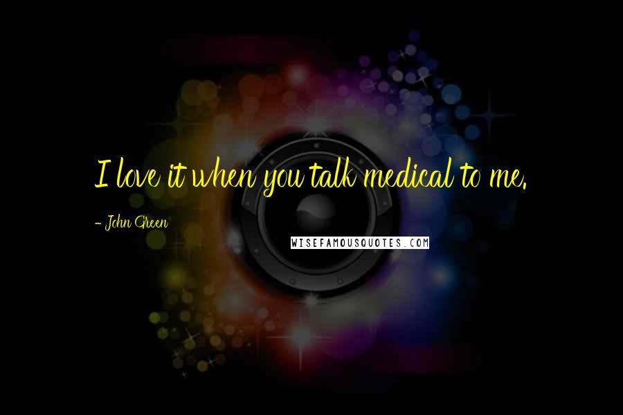 John Green Quotes: I love it when you talk medical to me.