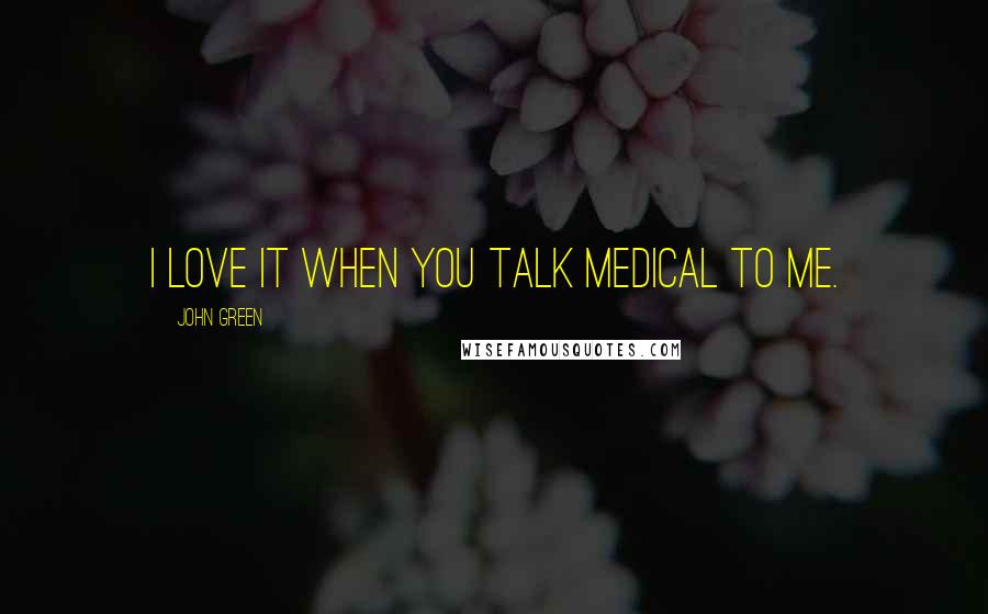 John Green Quotes: I love it when you talk medical to me.