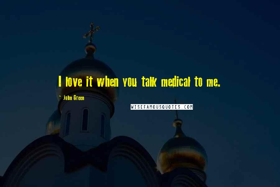 John Green Quotes: I love it when you talk medical to me.