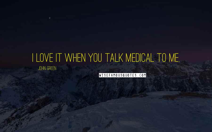 John Green Quotes: I love it when you talk medical to me.