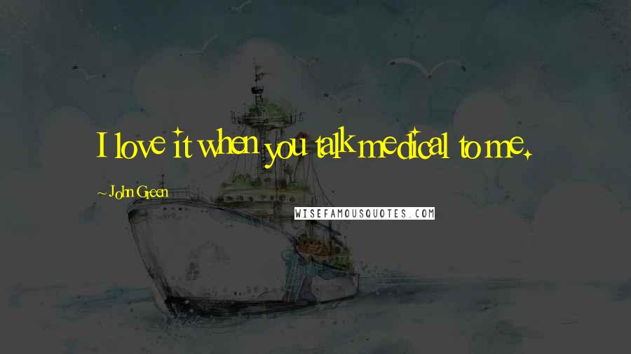 John Green Quotes: I love it when you talk medical to me.