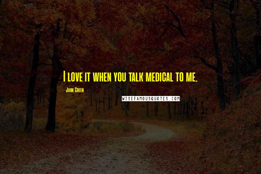 John Green Quotes: I love it when you talk medical to me.