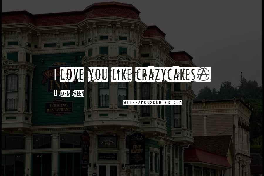 John Green Quotes: I love you like crazycakes.