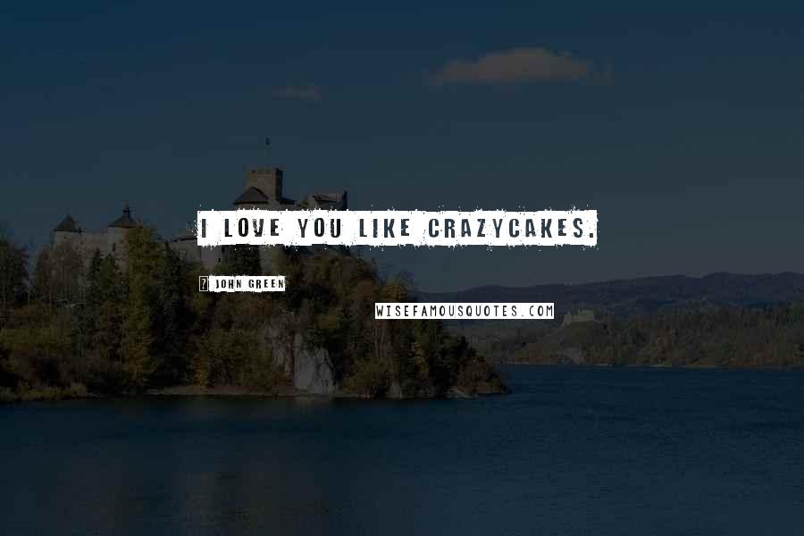 John Green Quotes: I love you like crazycakes.