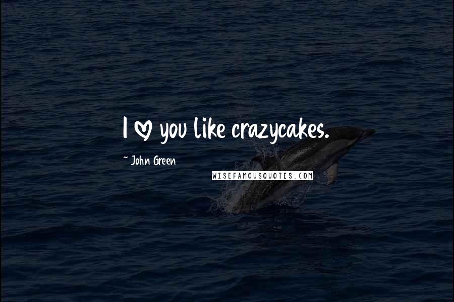 John Green Quotes: I love you like crazycakes.