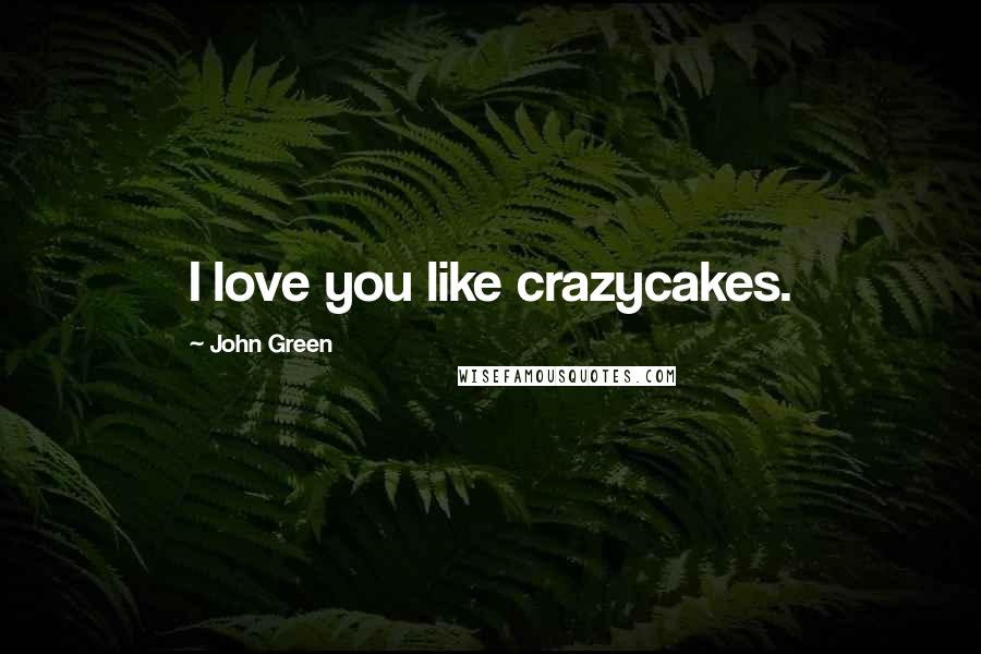 John Green Quotes: I love you like crazycakes.