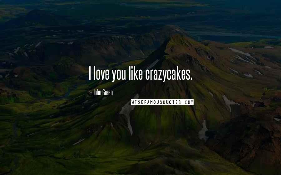John Green Quotes: I love you like crazycakes.