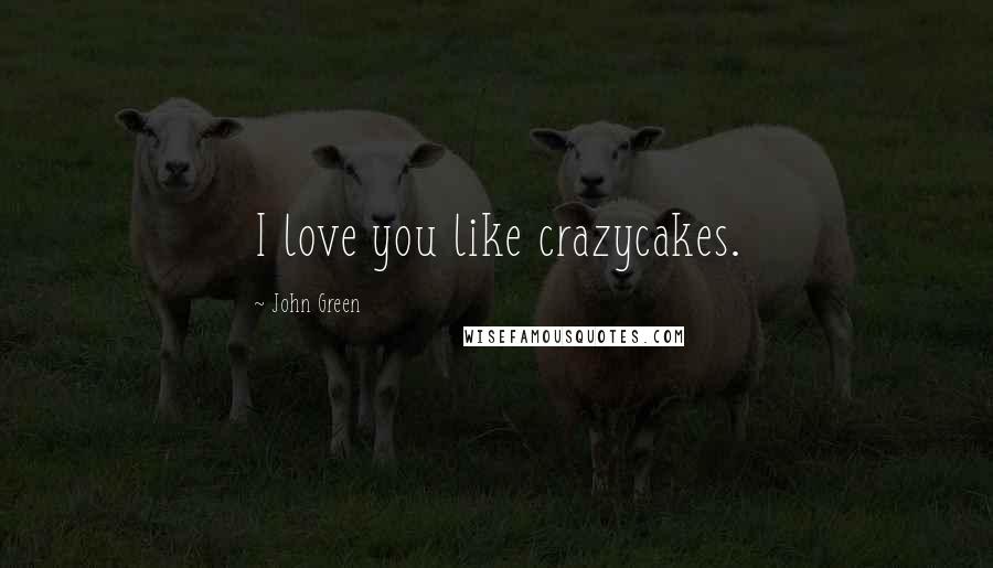 John Green Quotes: I love you like crazycakes.