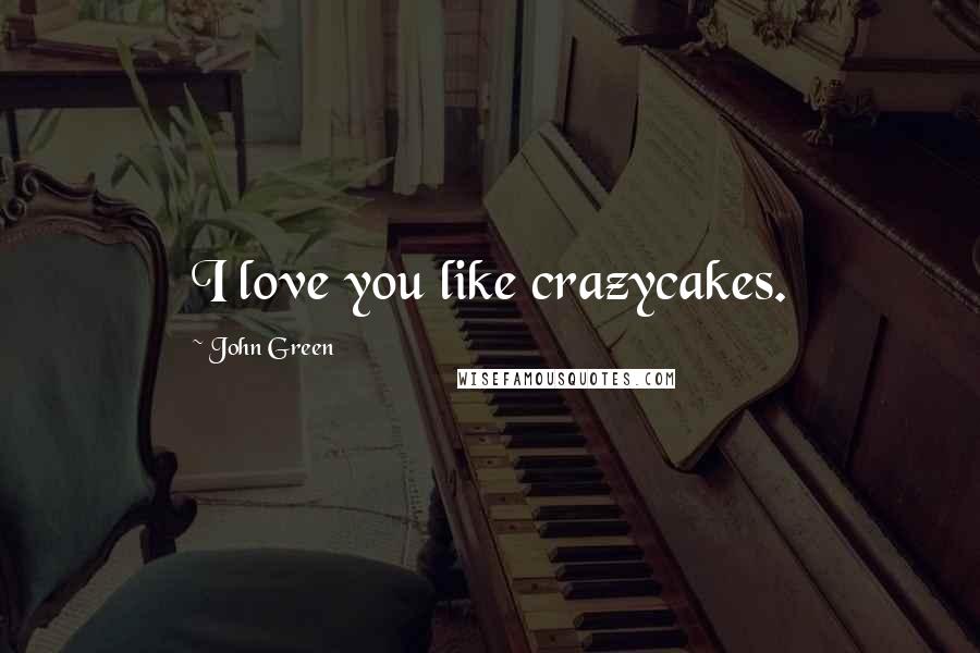 John Green Quotes: I love you like crazycakes.