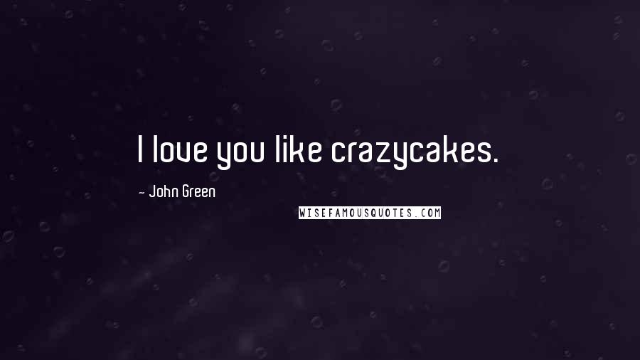 John Green Quotes: I love you like crazycakes.