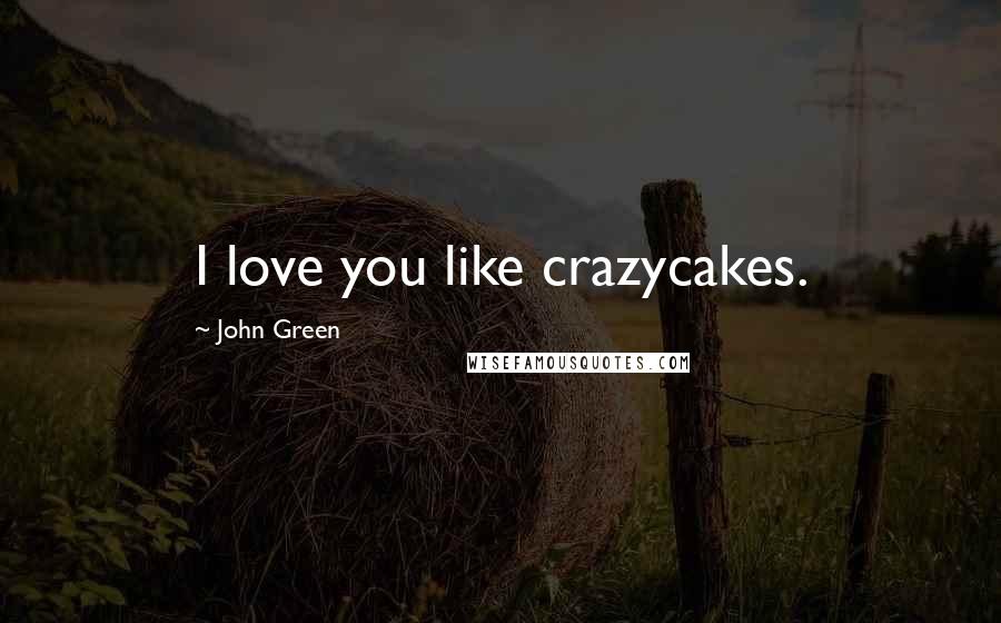 John Green Quotes: I love you like crazycakes.